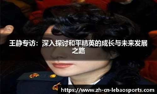 王静专访：深入探讨和平精英的成长与未来发展之路